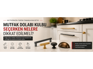 Mutfak Dolabı Kulbu Seçerken Nelere Dikkat Edilmeli?